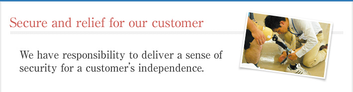 Secure and relief for our customers. We have responsibility to deliver a sense of security for a customer’s independence