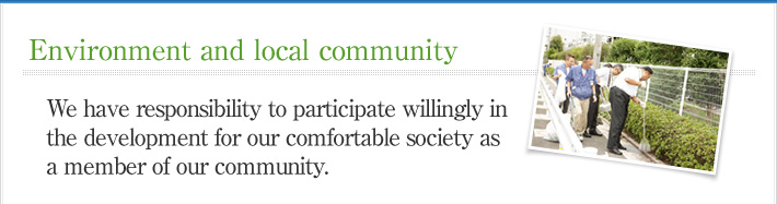 Environment and local community. We have responsibility to participate willingly in the development for our comfortable society as a member of our community.