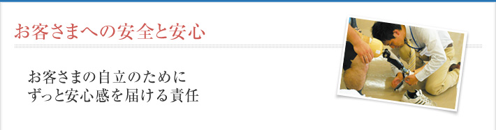 お客さまへの安全と安心　お客さまの自立のためにずっと安心感を届ける責任